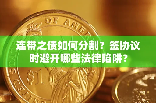 济南连带之债如何分割？签协议时避开哪些法律陷阱？