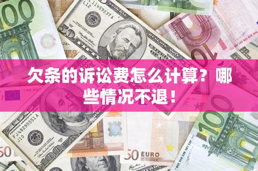 济南欠条的诉讼费怎么计算?哪些情况不退! 济南欠条的诉讼费怎么计算?哪些情况不退!