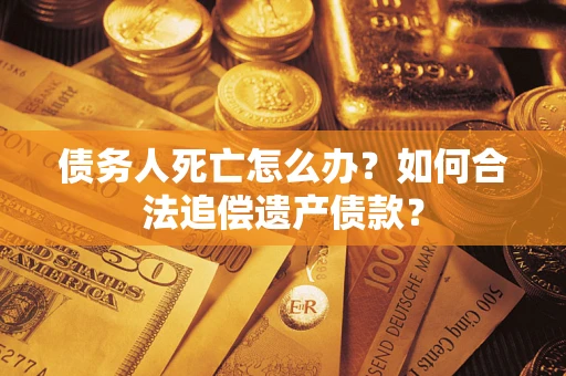 济南债务人死亡怎么办？如何合法追偿遗产债款？