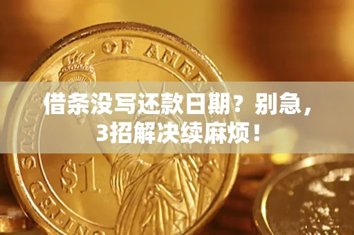 济南借条没写还款日期？别急，3招解决续麻烦！