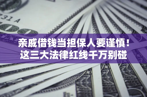 济南亲戚借钱当担保人要谨慎！这三大法律红线千万别碰