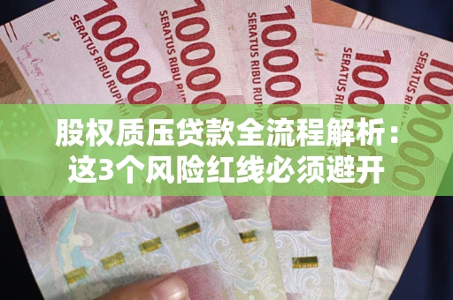 济南股权质压贷款全流程解析：这3个风险红线必须避开