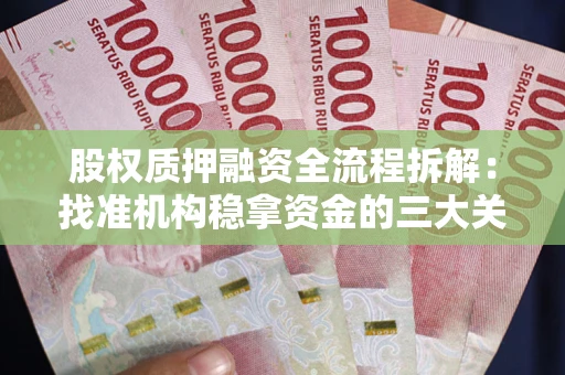 济南股权质押融资全流程拆解：找准机构稳拿资金的三大关键