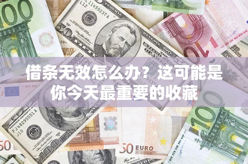 济南借条无效怎么办？这可能是你今天最重要的收藏