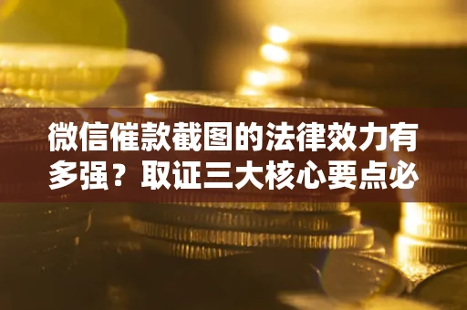 济南微信催款截图的法律效力有多强？取证三大核心要点必须知道！