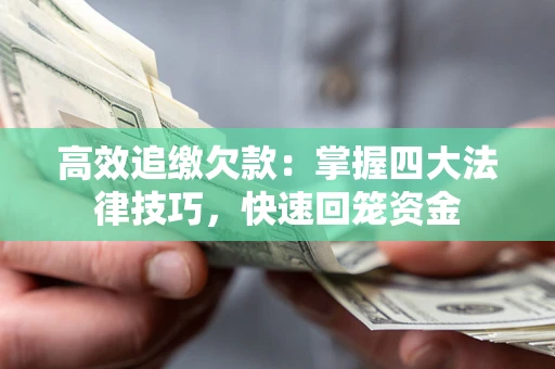 济南高效追缴欠款：掌握四大法律技巧，快速回笼资金
