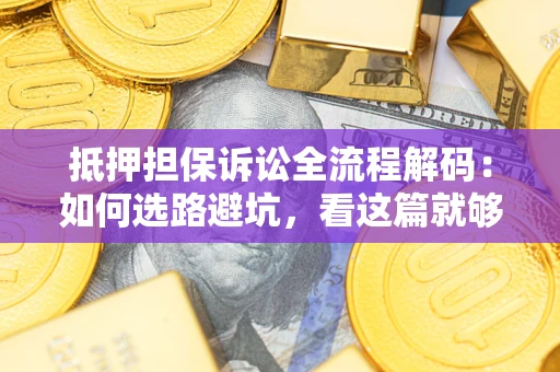 济南抵押担保诉讼全流程解码：如何选路避坑，看这篇就够了