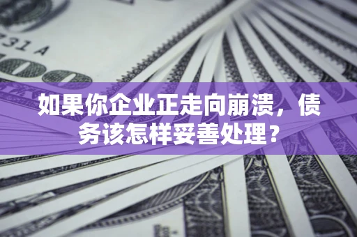济南如果你企业正走向崩溃，债务该怎样妥善处理？
