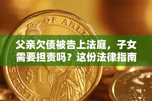 济南父亲欠债被告上法庭，子女需要担责吗？这份法律指南必须看完