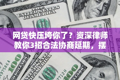 济南网贷快压垮你了？资深律师教你3招合法协商延期，摆脱暴力催收！