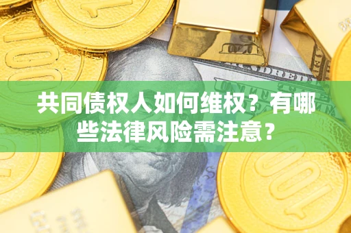 济南共同债权人如何维权？有哪些法律风险需注意？