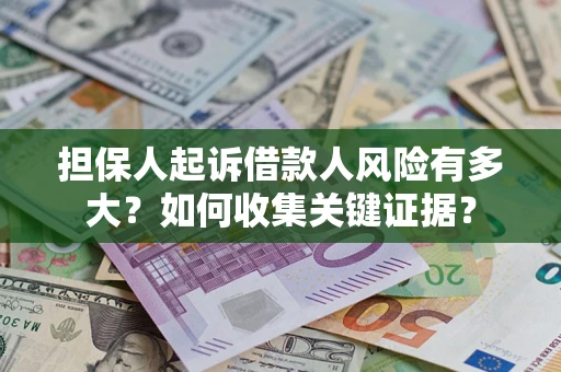 济南担保人起诉借款人风险有多大？如何收集关键证据？