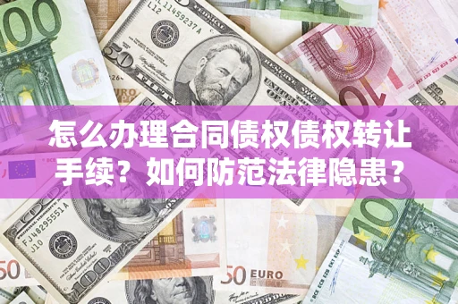 济南怎么办理合同债权债权转让手续？如何防范法律隐患？