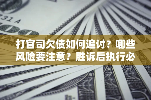 济南打官司欠债如何追讨？哪些风险要注意？胜诉后执行必看！