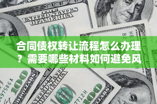 济南合同债权转让流程怎么办理？需要哪些材料如何避免风险？