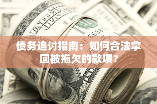 济南债务追讨指南：如何合法拿回被拖欠的款项？