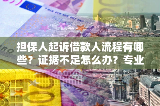 济南担保人起诉借款人流程有哪些？证据不足怎么办？专业律师解答