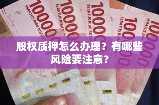济南股权质押怎么办理？有哪些风险要注意？