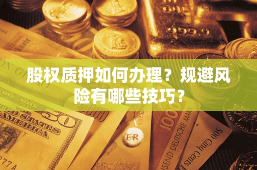 济南股权质押如何办理？规避风险有哪些技巧？