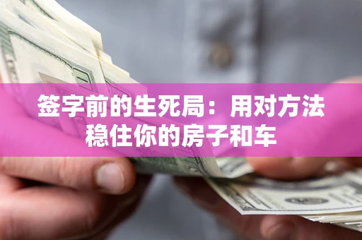济南签字前的生死局：用对方法稳住你的房子和车