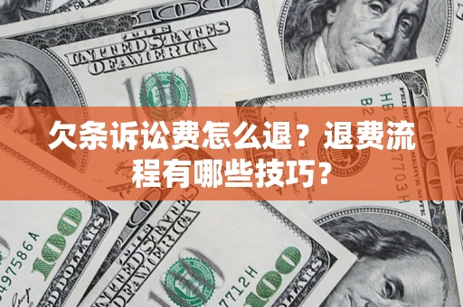 济南欠条诉讼费怎么退？退费流程有哪些技巧？