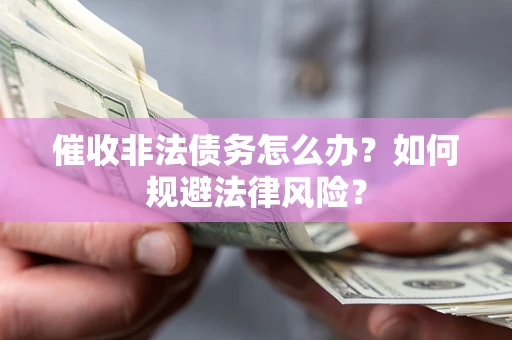 济南催收非法债务怎么办？如何规避法律风险？