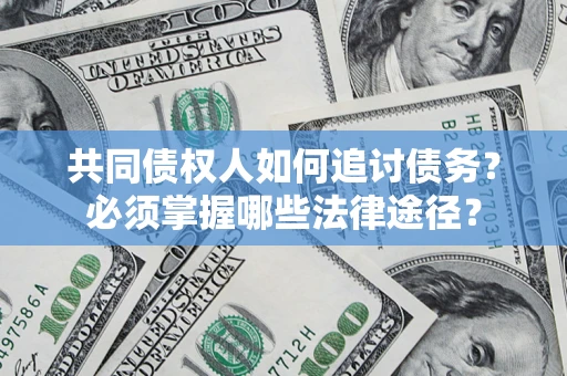 济南共同债权人如何追讨债务？必须掌握哪些法律途径？
