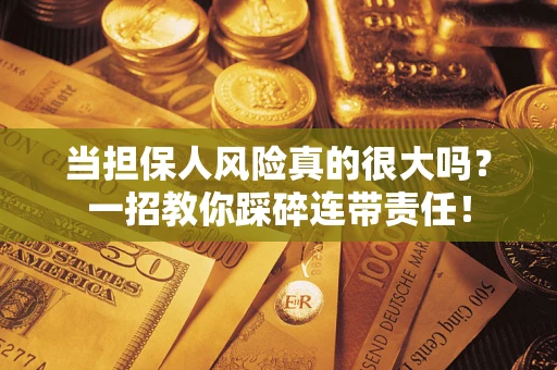 济南当担保人风险真的很大吗？一招教你踩碎连带责任！