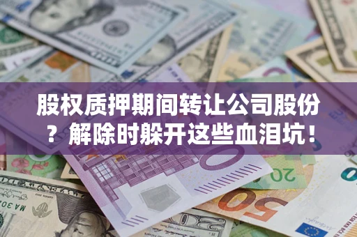 济南股权质押期间转让公司股份？解除时躲开这些血泪坑！