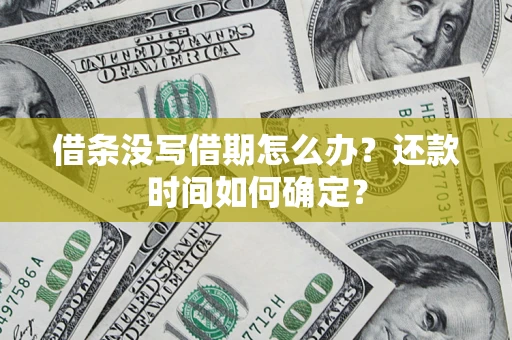 济南借条没写借期怎么办？还款时间如何确定？