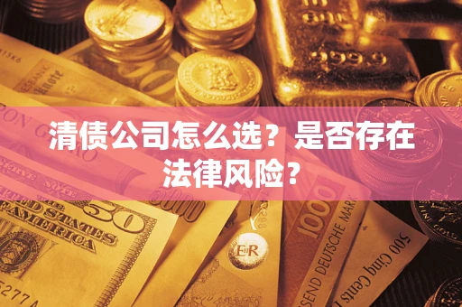 济南清债公司怎么选？是否存在法律风险？