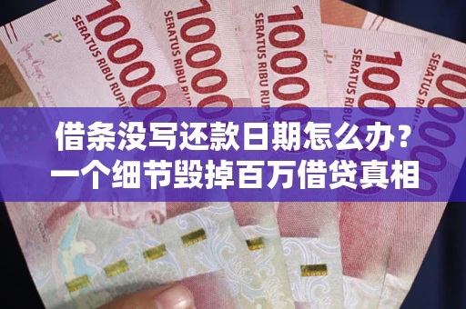 济南借条没写还款日期怎么办？一个细节毁掉百万借贷真相