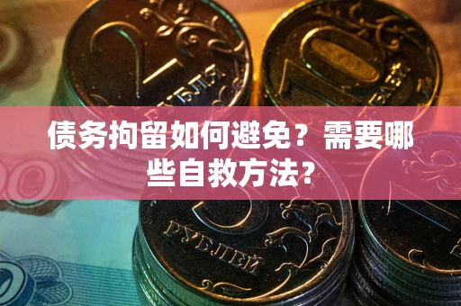济南债务拘留如何避免？需要哪些自救方法？