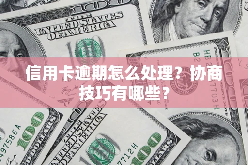济南信用卡逾期怎么处理？协商技巧有哪些？
