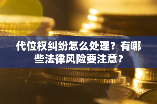 济南代位权纠纷怎么处理？有哪些法律风险要注意？