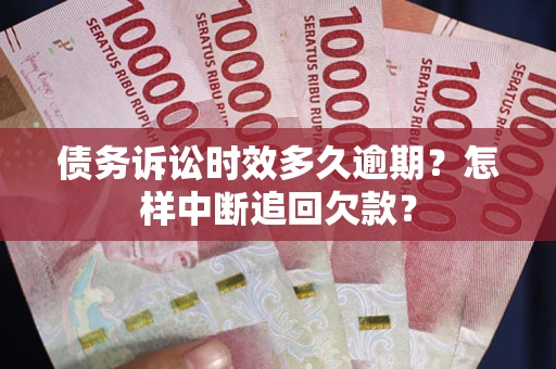 济南债务诉讼时效多久逾期？怎样中断追回欠款？