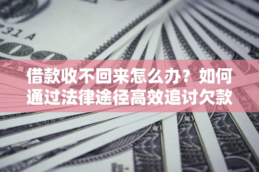 济南借款收不回来怎么办?如何通过法律途径高效追讨欠款? 济南借款收不回来怎么办?如何通过法律途径高效追讨欠款?