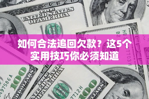 济南如何合法追回欠款？这5个实用技巧你必须知道