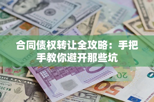济南合同债权转让全攻略：手把手教你避开那些坑