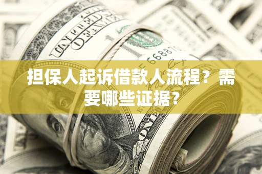 济南担保人起诉借款人流程?需要哪些证据? 济南担保人起诉借款人流程?需要哪些证据?