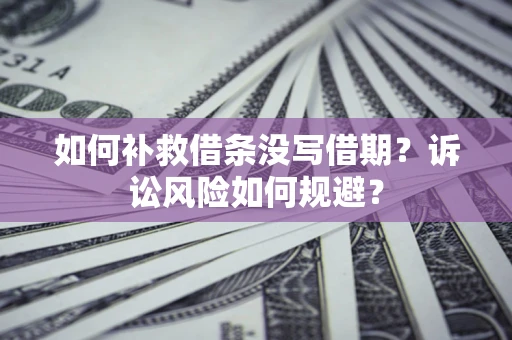济南如何补救借条没写借期？诉讼风险如何规避？