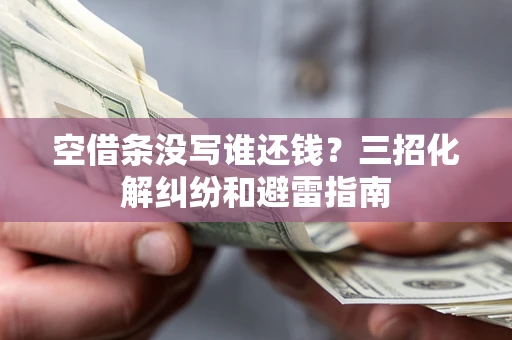 济南空借条没写谁还钱？三招化解纠纷和避雷指南