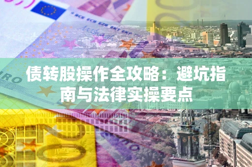 济南债转股操作全攻略：避坑指南与法律实操要点