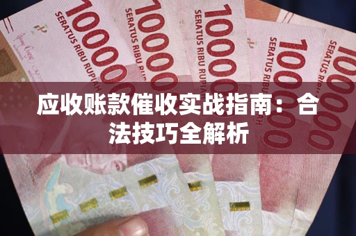 济南应收账款催收实战指南：合法技巧全解析