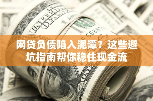 济南网贷负债陷入泥潭？这些避坑指南帮你稳住现金流