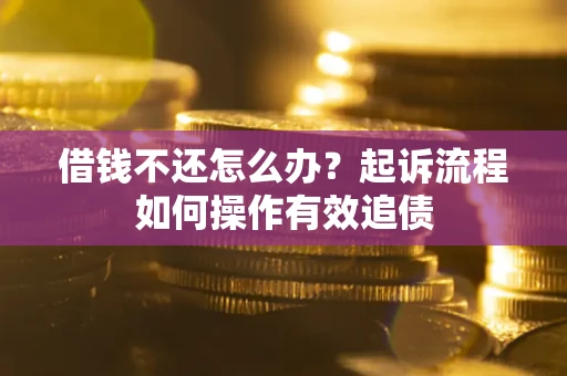 济南借钱不还怎么办？起诉流程如何操作有效追债
