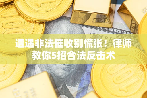 济南遭遇非法催收别慌张！律师教你5招合法反击术