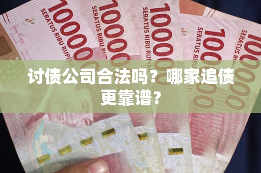 济南讨债公司合法吗？哪家追债更靠谱？