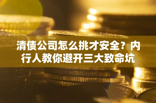 济南清债公司怎么挑才安全?内行人教你避开三大致命坑 济南清债公司怎么挑才安全?内行人教你避开三大致命坑