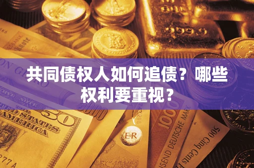 济南共同债权人如何追债？哪些权利要重视？